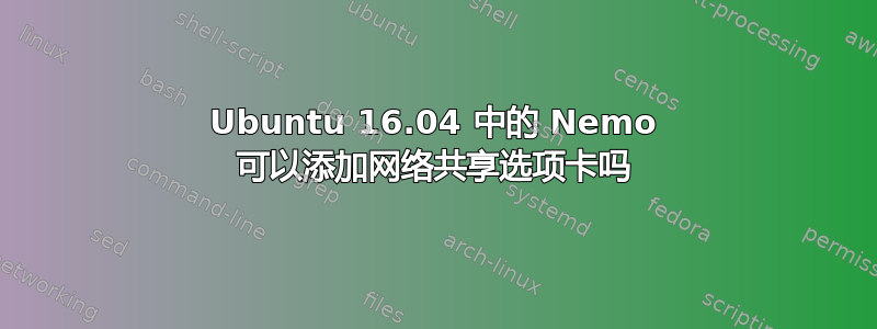 Ubuntu 16.04 中的 Nemo 可以添加网络共享选项卡吗