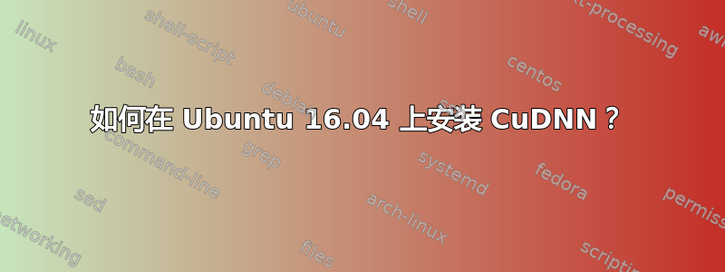 如何在 Ubuntu 16.04 上安装 CuDNN？