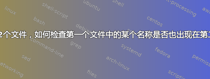 Bash：有2个文件，如何检查第一个文件中的某个名称是否也出现在第二个文件中