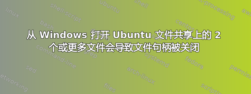 从 Windows 打开 Ubuntu 文件共享上的 2 个或更多文件会导致文件句柄被关闭