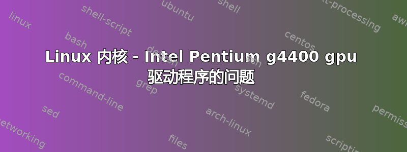 Linux 内核 - Intel Pentium g4400 gpu 驱动程序的问题