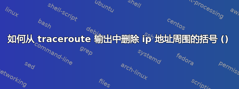 如何从 traceroute 输出中删除 ip 地址周围的括号 ()