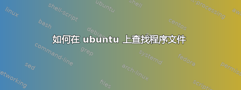 如何在 ubuntu 上查找程序文件