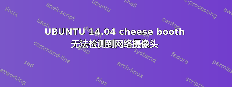 UBUNTU 14.04 cheese booth 无法检测到网络摄像头