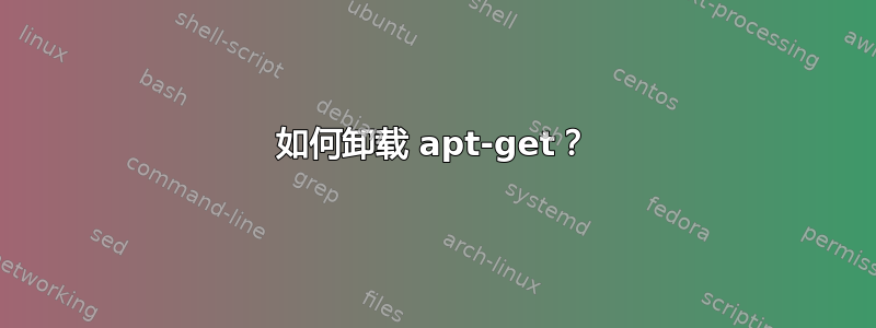 如何卸载 apt-get？