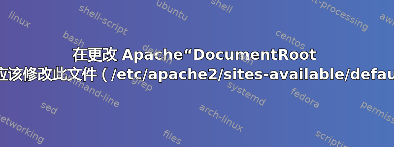 在更改 Apache“DocumentRoot 目录”时，我是否应该修改此文件（/etc/apache2/sites-available/default-ssl.conf）？