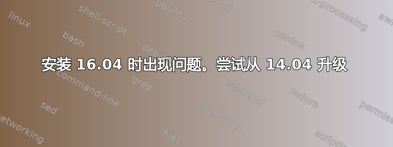 安装 16.04 时出现问题。尝试从 14.04 升级