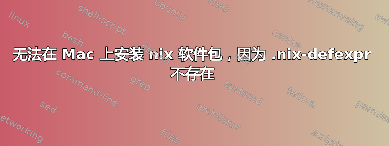 无法在 Mac 上安装 nix 软件包，因为 .nix-defexpr 不存在