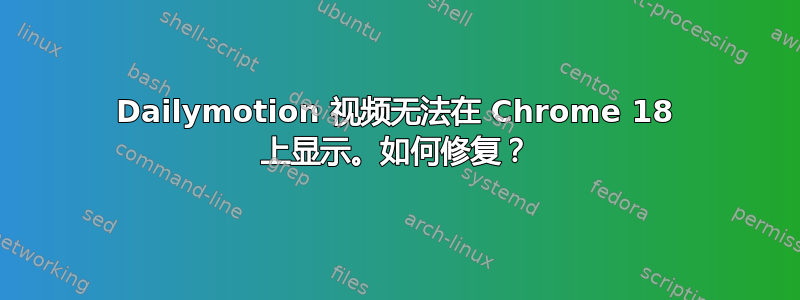 Dailymotion 视频无法在 Chrome 18 上显示。如何修复？