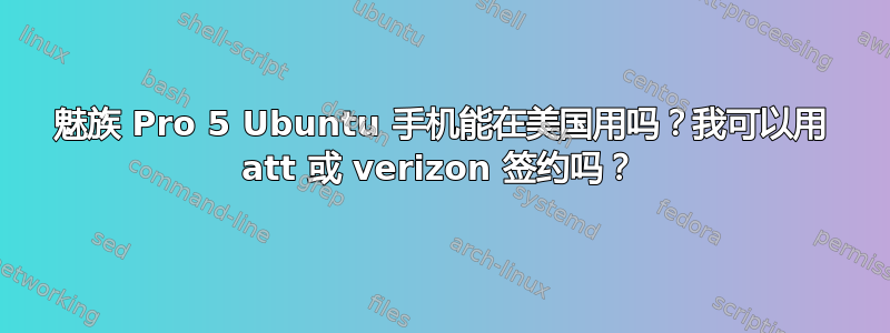 魅族 Pro 5 Ubuntu 手机能在美国用吗？我可以用 att 或 verizon 签约吗？