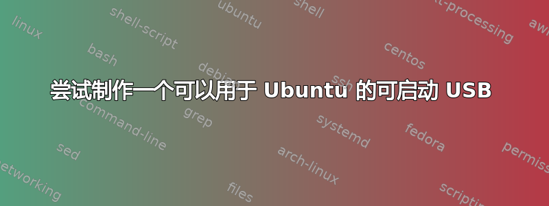 尝试制作一个可以用于 Ubuntu 的可启动 USB