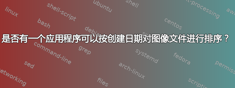 是否有一个应用程序可以按创建日期对图像文件进行排序？