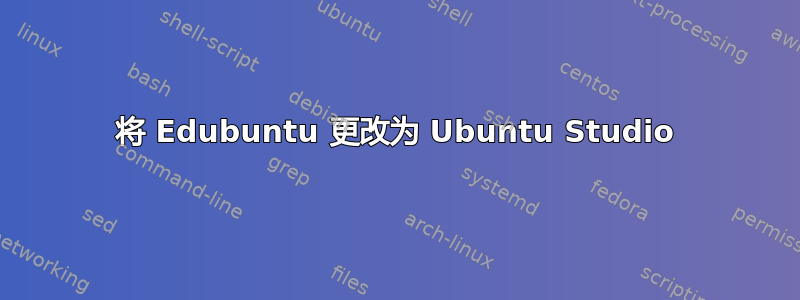 将 Edubuntu 更改为 Ubuntu Studio