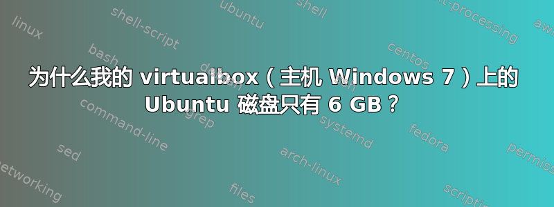 为什么我的 virtualbox（主机 Windows 7）上的 Ubuntu 磁盘只有 6 GB？