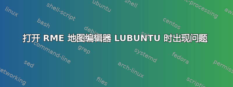 打开 RME 地图编辑器 LUBUNTU 时出现问题