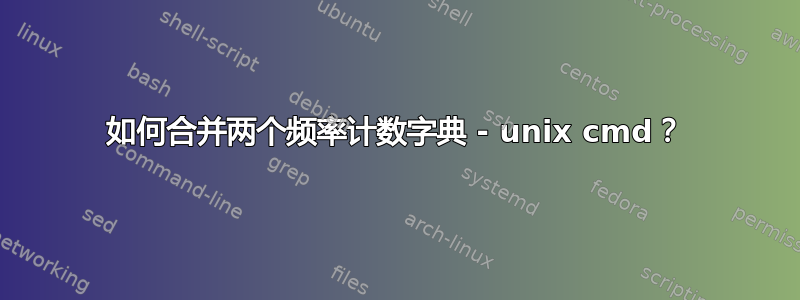 如何合并两个频率计数字典 - unix cmd？