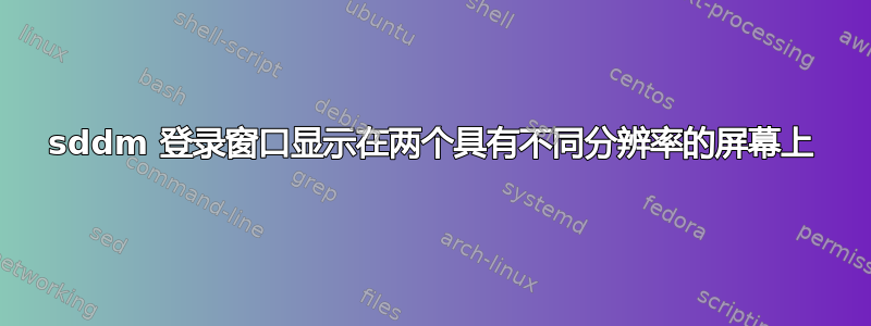 sddm 登录窗口显示在两个具有不同分辨率的屏幕上