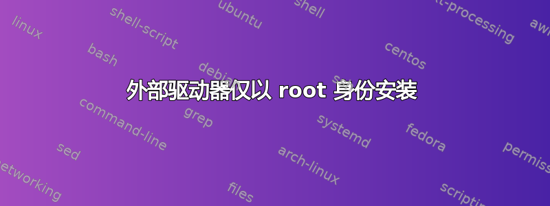 外部驱动器仅以 root 身份安装