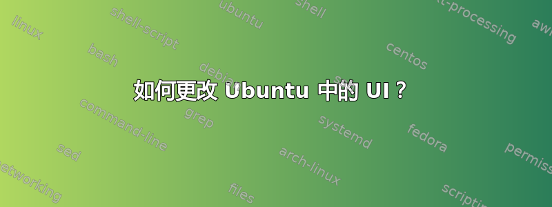 如何更改 Ubuntu 中的 UI？