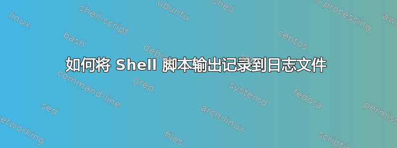 如何将 Shell 脚本输出记录到日志文件