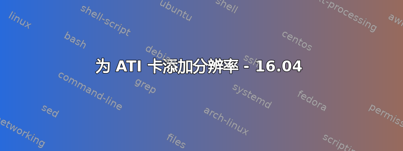 为 ATI 卡添加分辨率 - 16.04