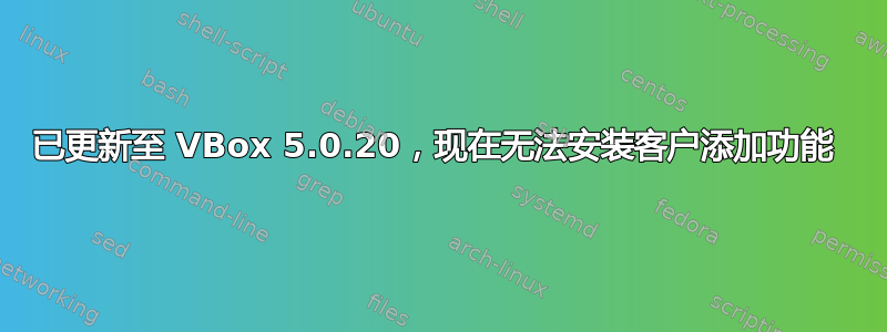 已更新至 VBox 5.0.20，现在无法安装客户添加功能 