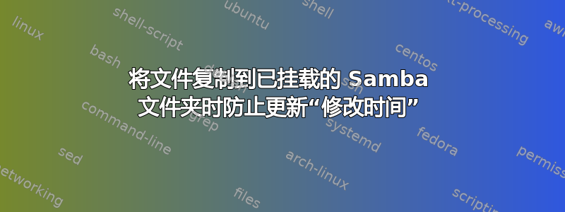 将文件复制到已挂载的 Samba 文件夹时防止更新“修改时间”