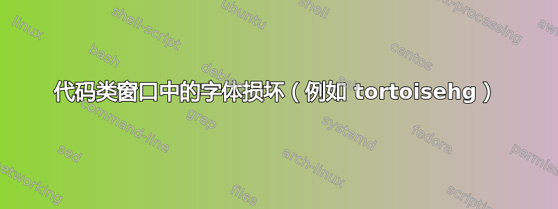 代码类窗口中的字体损坏（例如 tortoisehg）