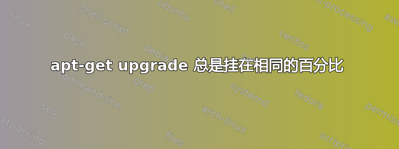 apt-get upgrade 总是挂在相同的百分比