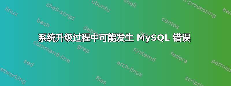 系统升级过程中可能发生 MySQL 错误