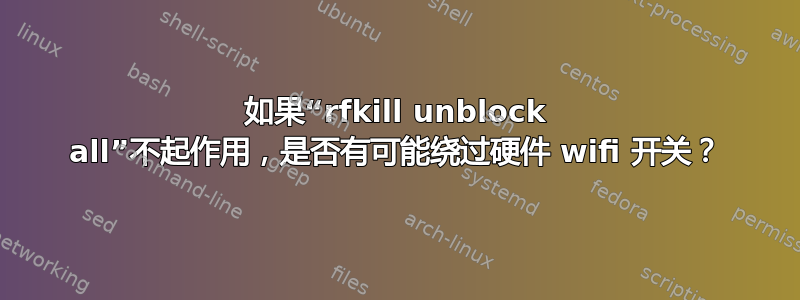 如果“rfkill unblock all”不起作用，是否有可能绕过硬件 wifi 开关？