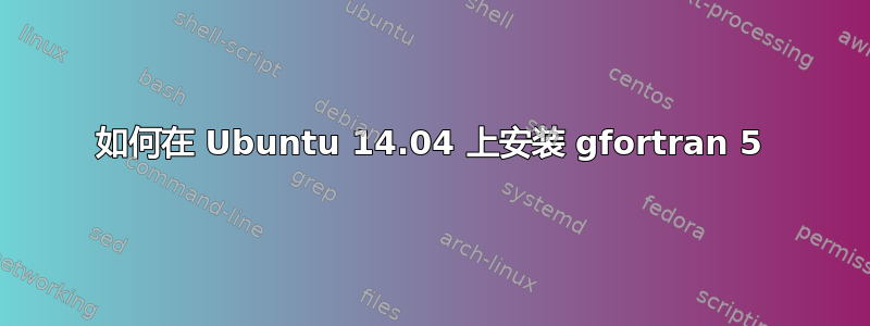 如何在 Ubuntu 14.04 上安装 gfortran 5