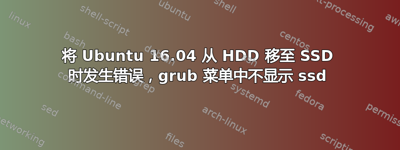 将 Ubuntu 16.04 从 HDD 移至 SSD 时发生错误，grub 菜单中不显示 ssd