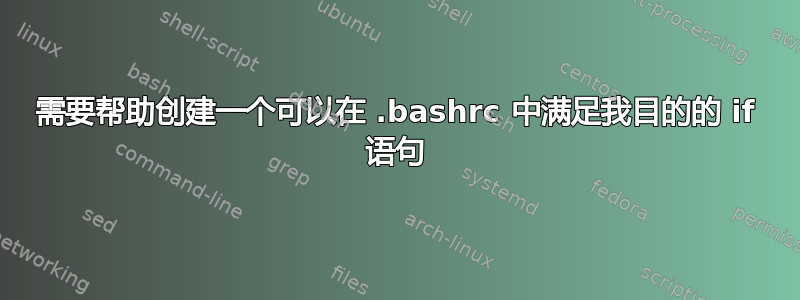 需要帮助创建一个可以在 .bashrc 中满足我目的的 if 语句