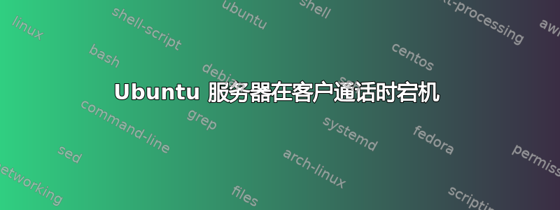 Ubuntu 服务器在客户通话时宕机