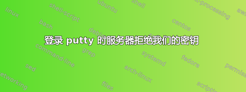 登录 putty 时服务器拒绝我们的密钥