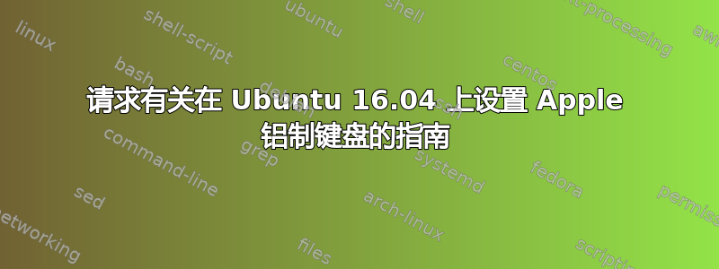 请求有关在 Ubuntu 16.04 上设置 Apple 铝制键盘的指南