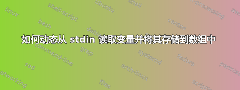 如何动态从 stdin 读取变量并将其存储到数组中