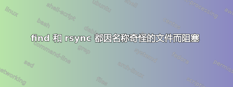 find 和 rsync 都因名称奇怪的文件而阻塞