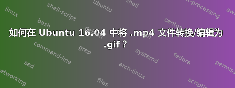 如何在 Ubuntu 16.04 中将 .mp4 文件转换/编辑为 .gif？