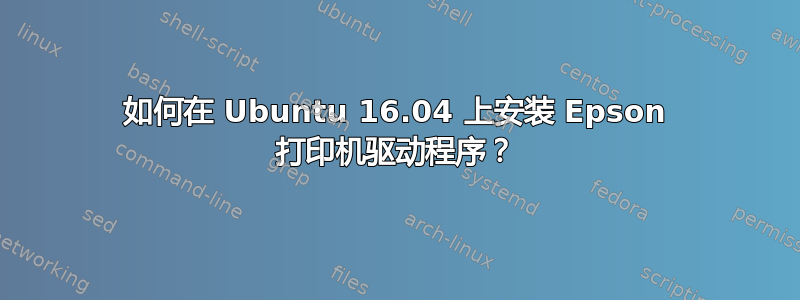 如何在 Ubuntu 16.04 上安装 Epson 打印机驱动程序？