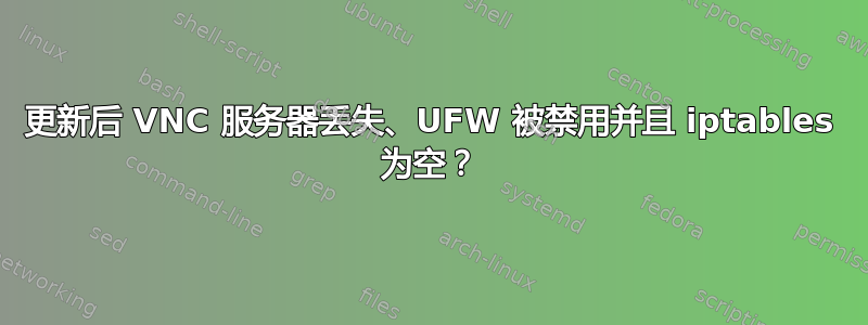 更新后 VNC 服务器丢失、UFW 被禁用并且 iptables 为空？