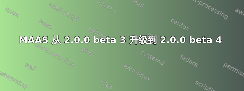 MAAS 从 2.0.0 beta 3 升级到 2.0.0 beta 4