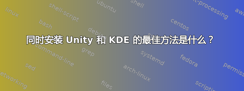 同时安装 Unity 和 KDE 的最佳方法是什么？