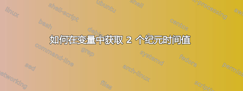 如何在变量中获取 2 个纪元时间值