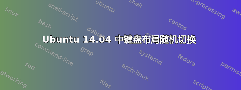 Ubuntu 14.04 中键盘布局随机切换