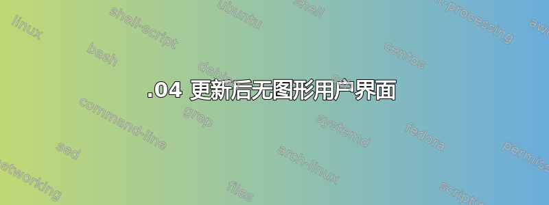 16.04 更新后无图形用户界面