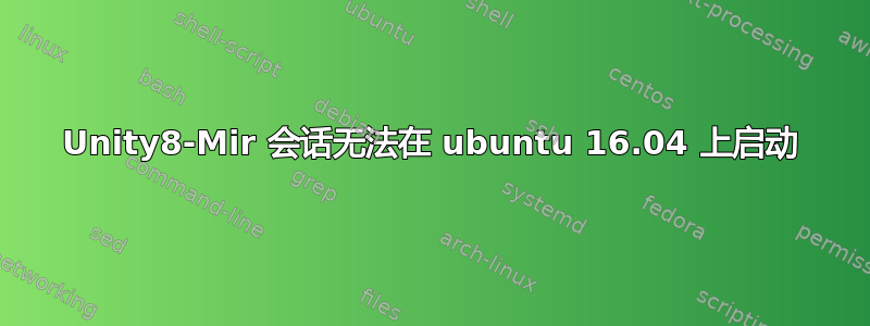 Unity8-Mir 会话无法在 ubuntu 16.04 上启动