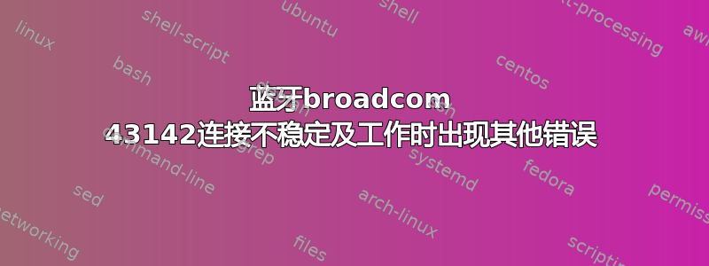 蓝牙broadcom 43142连接不稳定及工作时出现其他错误