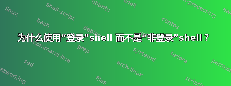 为什么使用“登录”shell 而不是“非登录”shell？